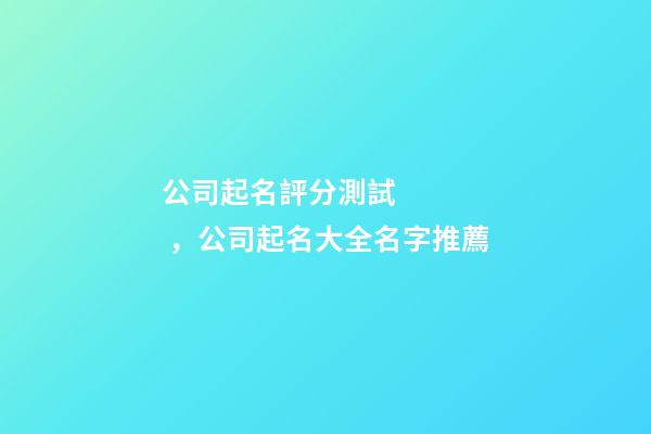 公司起名評分測試，公司起名大全名字推薦